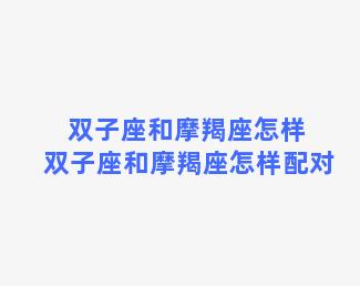 双子座和摩羯座怎样 双子座和摩羯座怎样配对